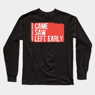 I Came I Saw I Left Early Long Sleeve T-Shirt